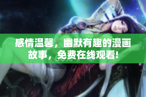 感情溫馨，幽默有趣的漫畫故事，免費在線觀看!
