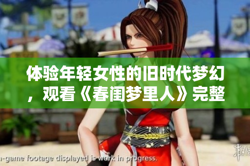 體驗(yàn)?zāi)贻p女性的舊時(shí)代夢幻，觀看《春閨夢里人》完整版