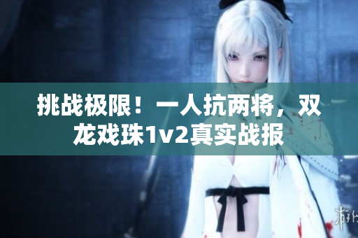挑戰(zhàn)極限！一人抗兩將，雙龍戲珠1v2真實戰(zhàn)報