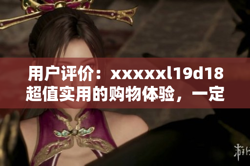 用戶評價：xxxxxl19d18超值實用的購物體驗，一定不要錯過
