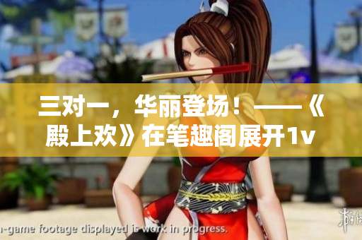 三對一，華麗登場！——《殿上歡》在筆趣閣展開1v3對決