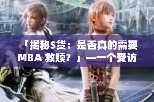 「揭秘S貨：是否真的需要 MBA 救贖？」—一個(gè)受訪者的深度探討