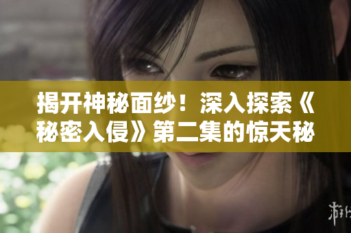 揭開神秘面紗！深入探索《秘密入侵》第二集的驚天秘密！