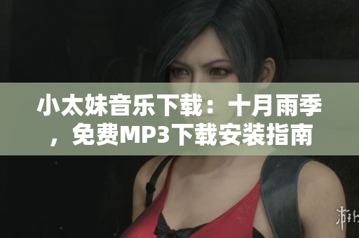 小太妹音樂(lè)下載：十月雨季，免費(fèi)MP3下載安裝指南