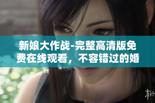 新娘大作戰(zhàn)-完整高清版免費在線觀看，不容錯過的婚禮喜劇盛宴