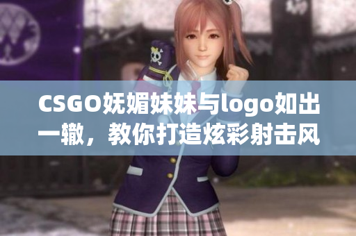 CSGO嫵媚妹妹與logo如出一轍，教你打造炫彩射擊風(fēng)范