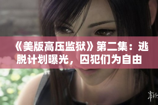 《美版高壓監(jiān)獄》第二集：逃脫計(jì)劃曝光，囚犯們?yōu)樽杂啥鴳?zhàn)！