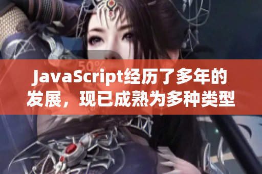 JavaScript經(jīng)歷了多年的發(fā)展，現(xiàn)已成熟為多種類(lèi)型語(yǔ)言