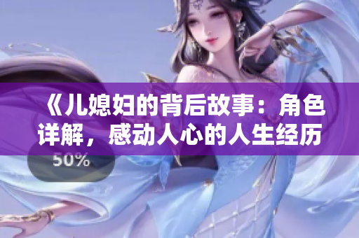 《兒媳婦的背后故事：角色詳解，感動人心的人生經(jīng)歷》