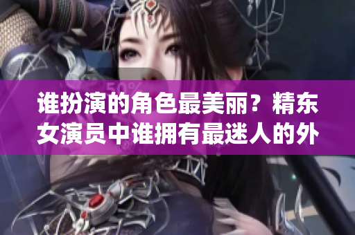 誰扮演的角色最美麗？精東女演員中誰擁有最迷人的外貌？(1)