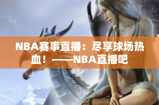NBA賽事直播：盡享球場熱血！——NBA直播吧