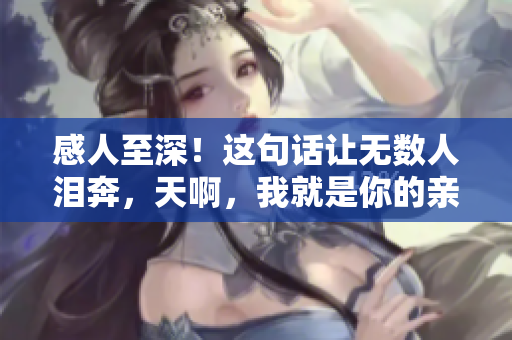 感人至深！這句話讓無數(shù)人淚奔，天啊，我就是你的親媽！