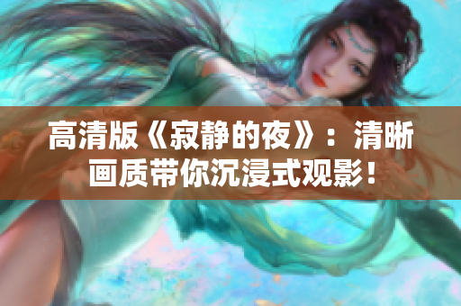 高清版《寂靜的夜》：清晰畫質(zhì)帶你沉浸式觀影！
