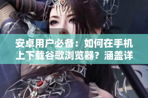 安卓用戶必備：如何在手機上下載谷歌瀏覽器？涵蓋詳細(xì)下載步驟