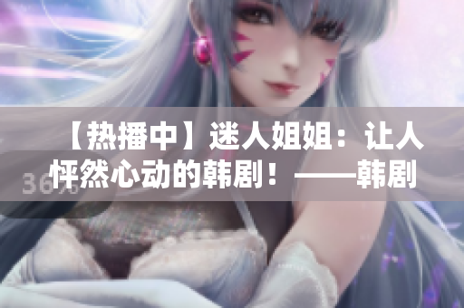 【熱播中】迷人姐姐：讓人怦然心動(dòng)的韓?。　n劇《漂亮姐姐》
