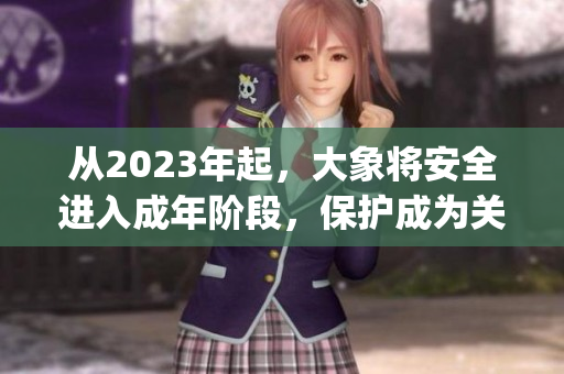 從2023年起，大象將安全進入成年階段，保護成為關(guān)鍵任務(1)