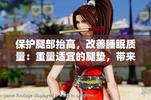 保護腿部抬高，改善睡眠質(zhì)量：重量適宜的腿墊，帶來全新翻身體驗。