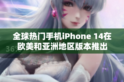 全球熱門手機iPhone 14在歐美和亞洲地區(qū)版本推出