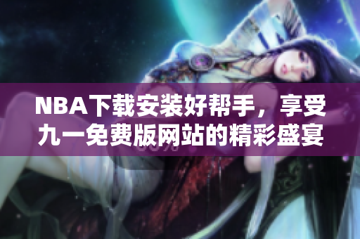 NBA下載安裝好幫手，享受九一免費版網(wǎng)站的精彩盛宴！