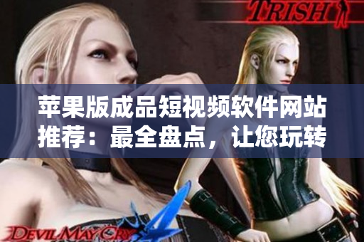 蘋果版成品短視頻軟件網(wǎng)站推薦：最全盤點(diǎn)，讓您玩轉(zhuǎn)創(chuàng)意視頻編輯，盡享影視樂(lè)趣！