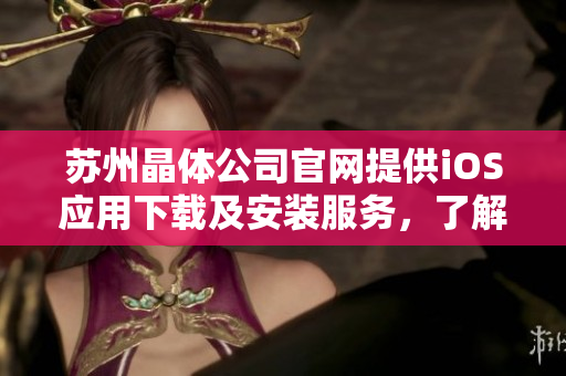 蘇州晶體公司官網(wǎng)提供iOS應(yīng)用下載及安裝服務(wù)，了解更多精彩信息