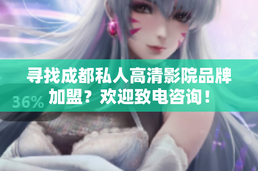 尋找成都私人高清影院品牌加盟？歡迎致電咨詢！