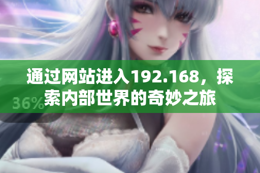 通過網(wǎng)站進入192.168，探索內(nèi)部世界的奇妙之旅