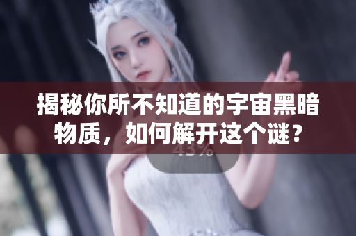 揭秘你所不知道的宇宙黑暗物質(zhì)，如何解開這個(gè)謎？