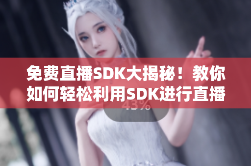 免費直播SDK大揭秘！教你如何輕松利用SDK進行直播！