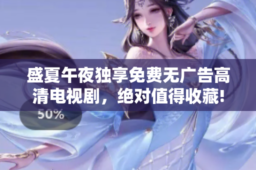 盛夏午夜獨(dú)享免費(fèi)無(wú)廣告高清電視劇，絕對(duì)值得收藏! 