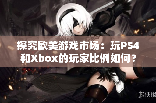 探究歐美游戲市場(chǎng)：玩PS4和Xbox的玩家比例如何？