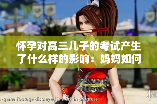 懷孕對高三兒子的考試產(chǎn)生了什么樣的影響：媽媽如何為孩子減壓？