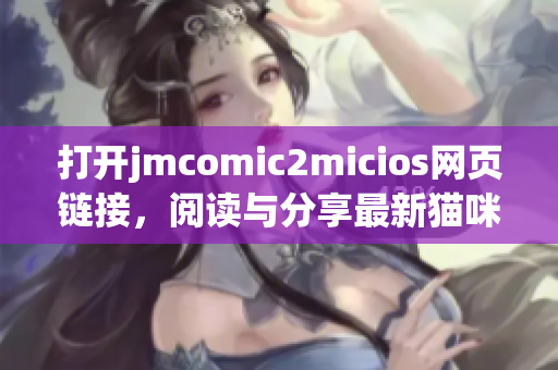 打開jmcomic2micios網(wǎng)頁鏈接，閱讀與分享最新貓咪漫畫！(1)