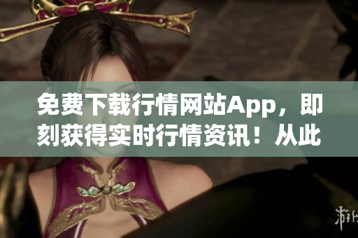免費下載行情網(wǎng)站App，即刻獲得實時行情資訊！從此不再錯失股市良機！