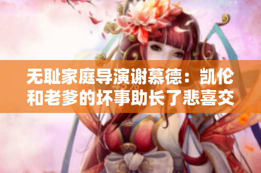 無(wú)恥家庭導(dǎo)演謝慕德：凱倫和老爹的壞事助長(zhǎng)了悲喜交織的黑色幽默