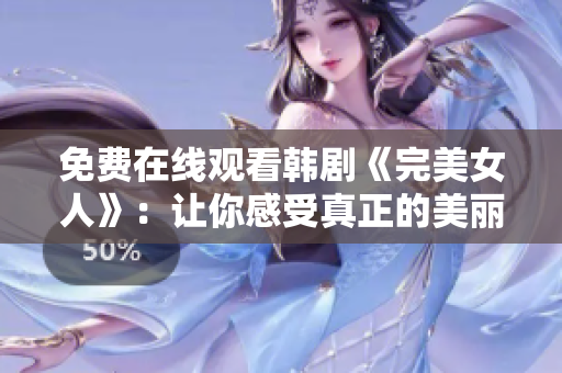 免費在線觀看韓劇《完美女人》：讓你感受真正的美麗人生！