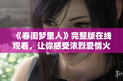 《春閨夢(mèng)里人》完整版在線觀看，讓你感受濃烈愛情火花的綻放
