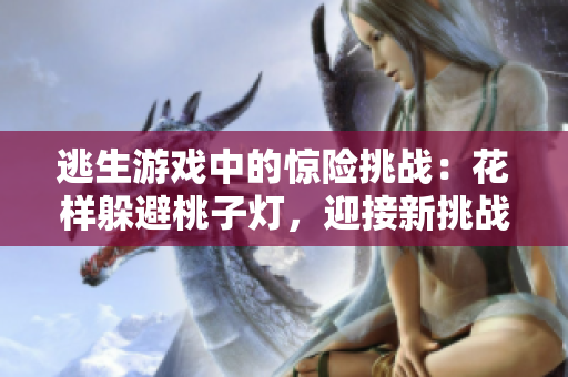 逃生游戲中的驚險(xiǎn)挑戰(zhàn)：花樣躲避桃子燈，迎接新挑戰(zhàn)