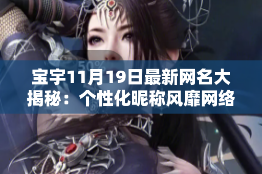 寶宇11月19日最新網(wǎng)名大揭秘：個(gè)性化昵稱風(fēng)靡網(wǎng)絡(luò)