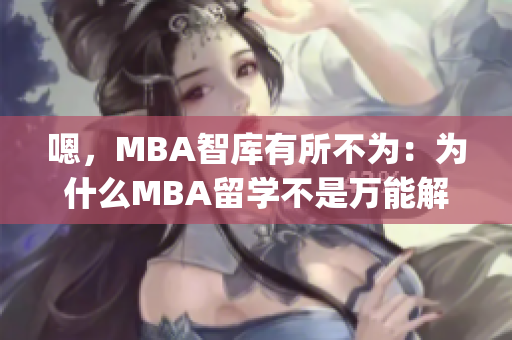 嗯，MBA智庫有所不為：為什么MBA留學(xué)不是萬能解藥？(1)