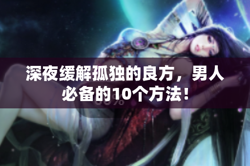 深夜緩解孤獨(dú)的良方，男人必備的10個(gè)方法！