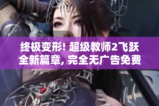 終極變形! 超級教師2飛躍全新篇章, 完全無廣告免費(fèi)觀看!
