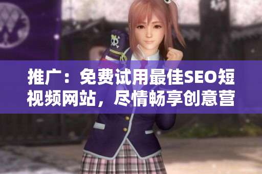 推廣：免費試用最佳SEO短視頻網(wǎng)站，盡情暢享創(chuàng)意營銷絕佳工具