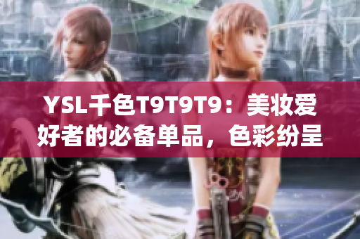 YSL千色T9T9T9：美妝愛(ài)好者的必備單品，色彩紛呈，唇部煥彩新寵(1)