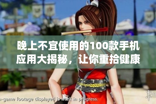 晚上不宜使用的100款手機應用大揭秘，讓你重拾健康生活！(1)