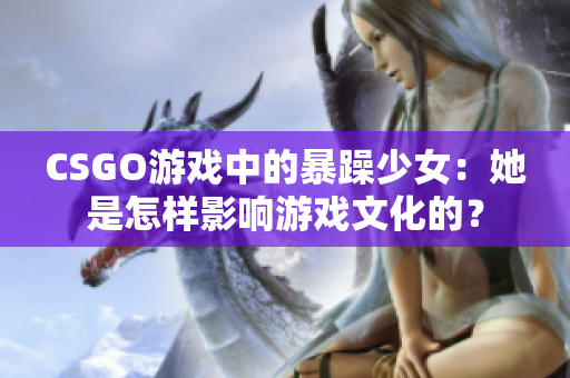 CSGO游戲中的暴躁少女：她是怎樣影響游戲文化的？