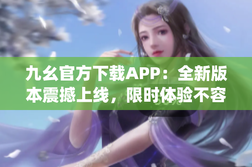 九幺官方下載APP：全新版本震撼上線，限時(shí)體驗(yàn)不容錯(cuò)過(guò)(1)