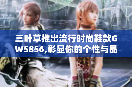 三葉草推出流行時(shí)尚鞋款GW5856,彰顯你的個(gè)性與品位