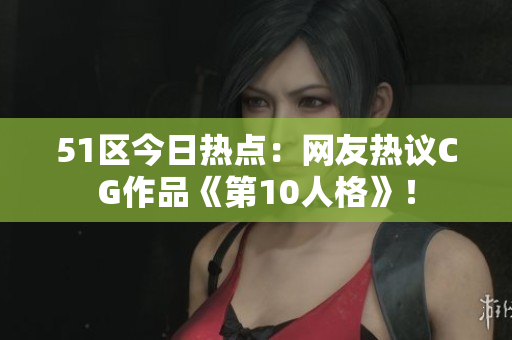51區(qū)今日熱點：網(wǎng)友熱議CG作品《第10人格》！