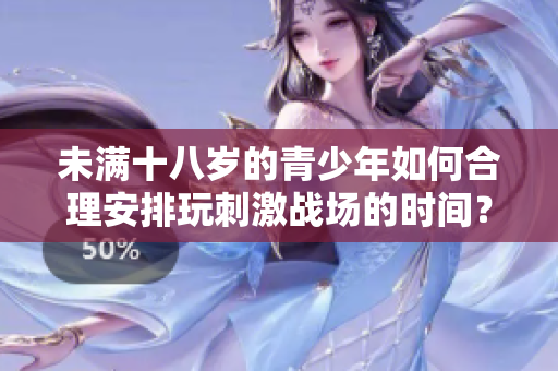 未滿十八歲的青少年如何合理安排玩刺激戰(zhàn)場的時間？